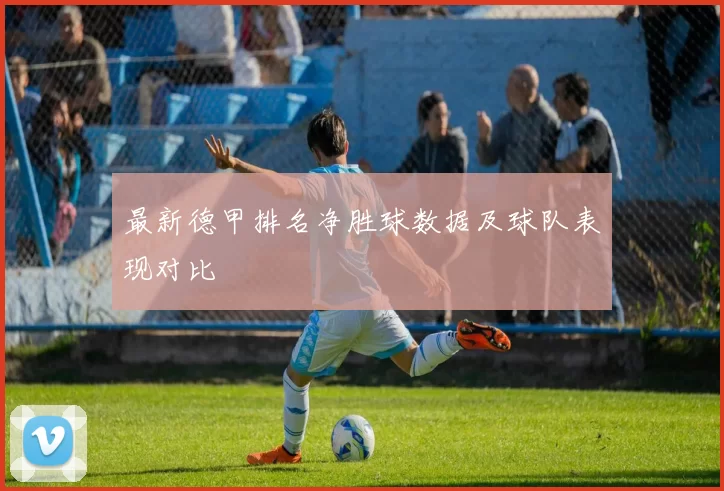 最新德甲排名净胜球数据及球队表现对比