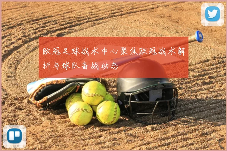 欧冠足球战术中心聚焦欧冠战术解析与球队备战动态