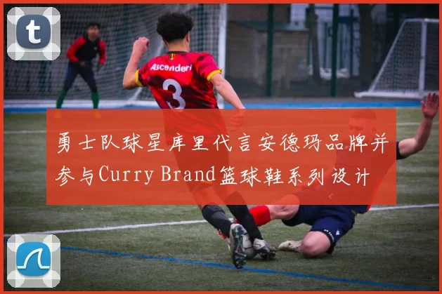 勇士队球星库里代言安德玛品牌并参与Curry Brand篮球鞋系列设计