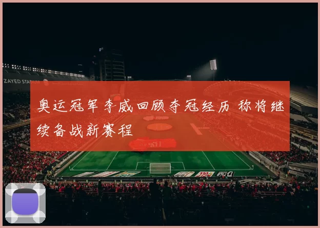 奥运冠军李威回顾夺冠经历 称将继续备战新赛程