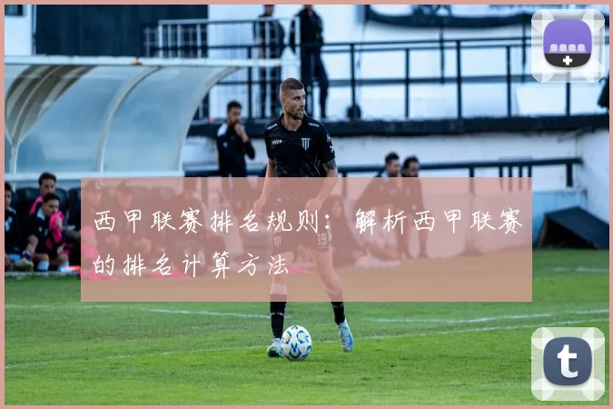 西甲联赛排名规则：解析西甲联赛的排名计算方法