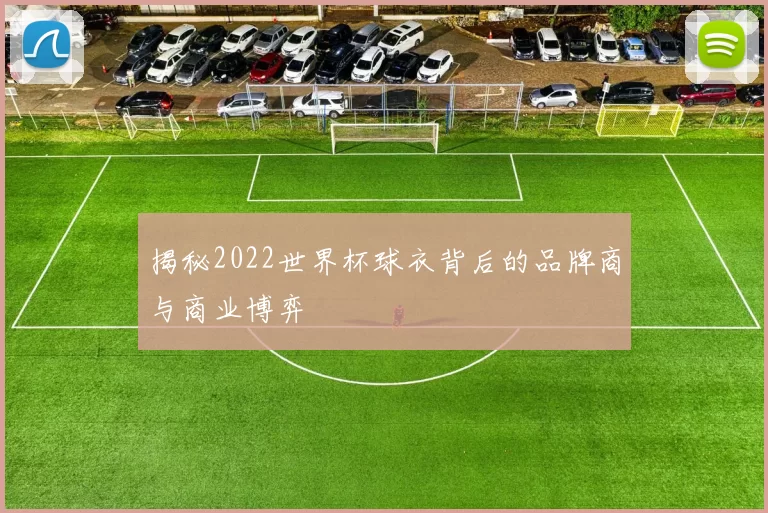 揭秘2022世界杯球衣背后的品牌商与商业博弈