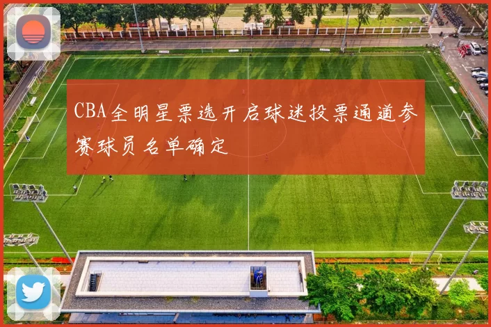 CBA全明星票选开启球迷投票通道参赛球员名单确定