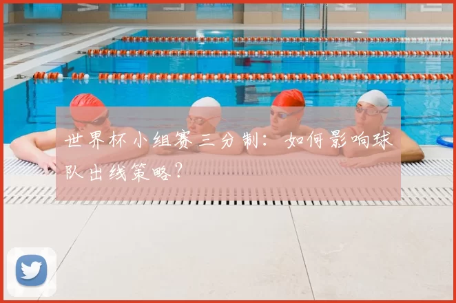 世界杯小组赛三分制：如何影响球队出线策略？