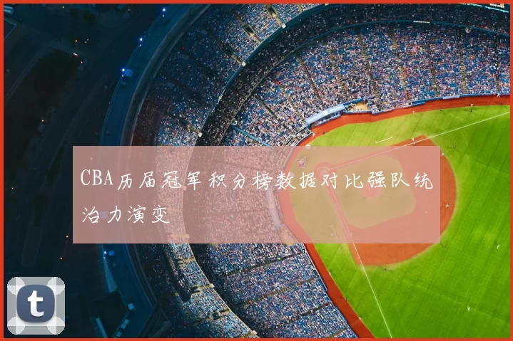 CBA历届冠军积分榜数据对比强队统治力演变
