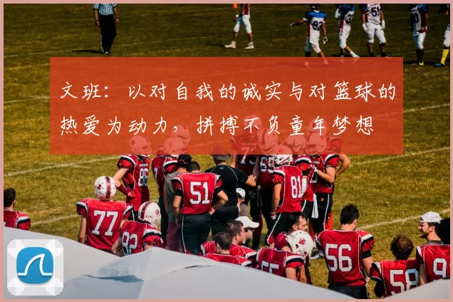 文班：以对自我的诚实与对篮球的热爱为动力，拼搏不负童年梦想