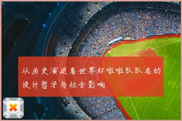 从历史演进看世界杯啦啦队队名的设计哲学与社会影响