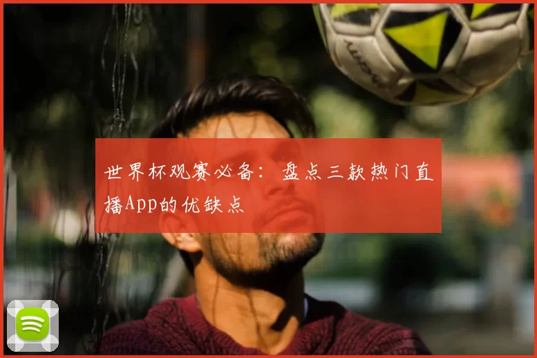 世界杯观赛必备:盘点三款热门直播App的优缺点