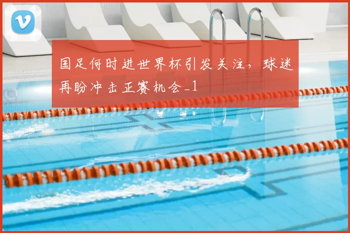 国足何时进世界杯引发关注，球迷再盼冲击正赛机会_1