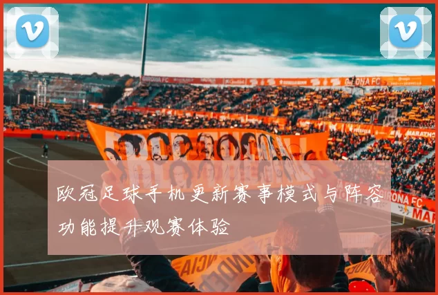 欧冠足球手机更新赛事模式与阵容功能提升观赛体验