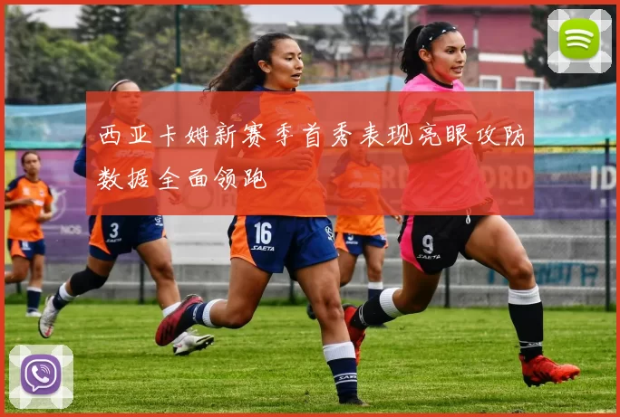 西亚卡姆新赛季首秀表现亮眼攻防数据全面领跑