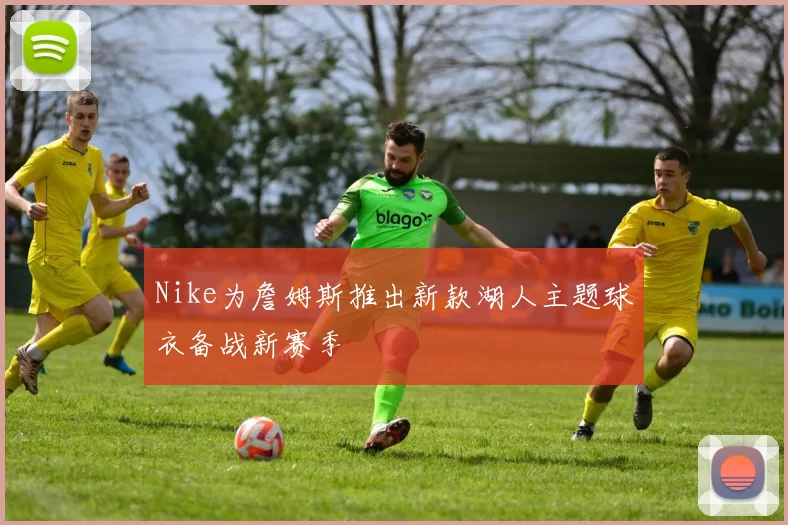 Nike为詹姆斯推出新款湖人主题球衣备战新赛季