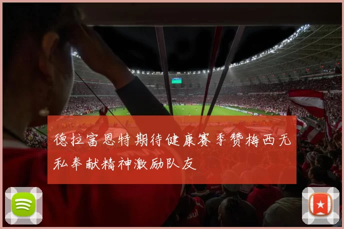 德拉富恩特期待健康赛季赞梅西无私奉献精神激励队友