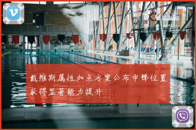 戴维斯属性加点方案公布中锋位置获得显著能力提升