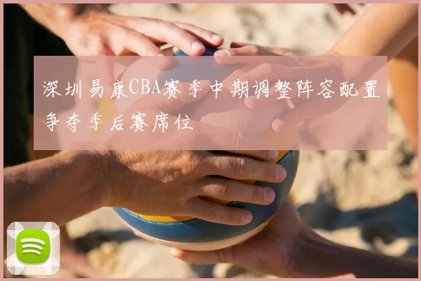 深圳易康CBA赛季中期调整阵容配置争夺季后赛席位