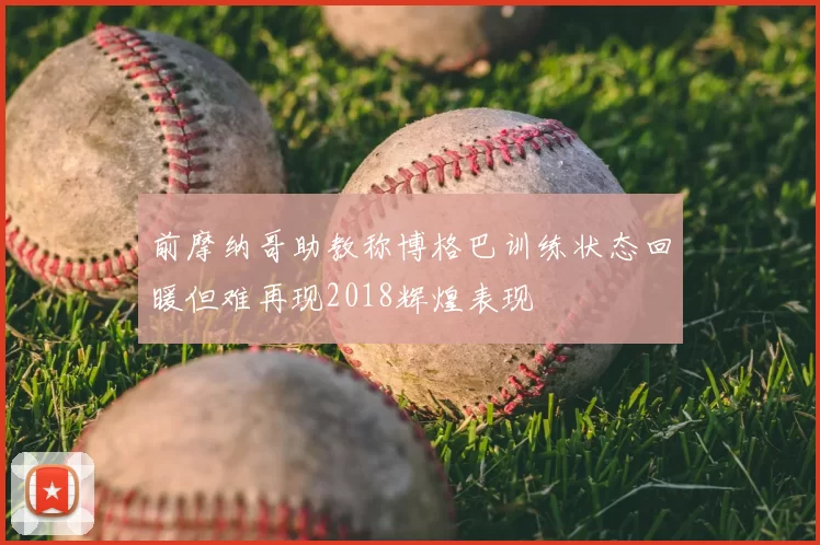 前摩纳哥助教称博格巴训练状态回暖但难再现2018辉煌表现