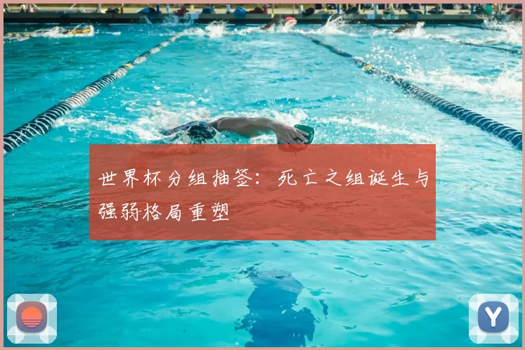 世界杯分组抽签：死亡之组诞生与强弱格局重塑