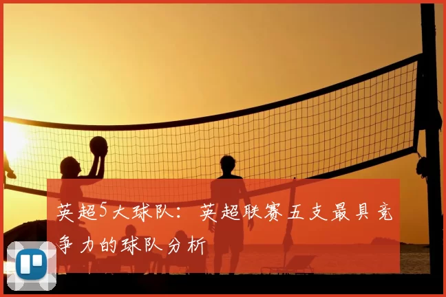 英超5大球队：英超联赛五支最具竞争力的球队分析