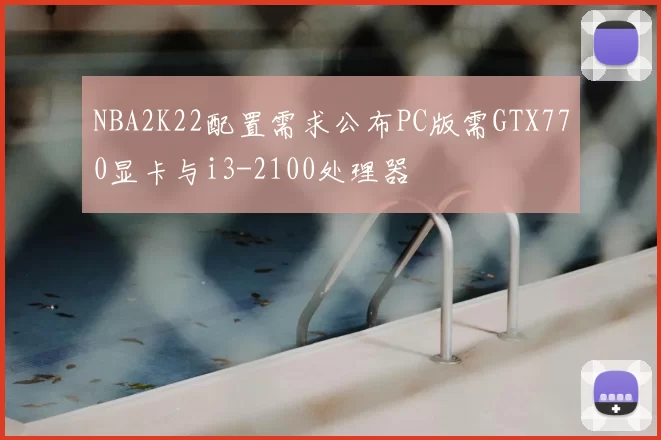 NBA2K22配置需求公布PC版需GTX770显卡与i3-2100处理器