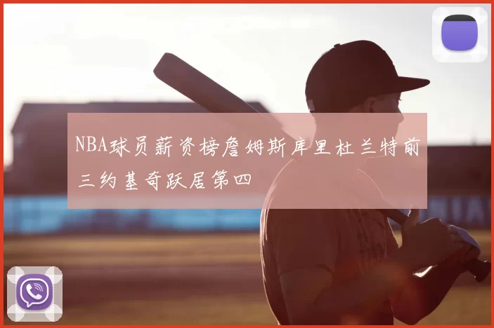 NBA球员薪资榜詹姆斯库里杜兰特前三约基奇跃居第四