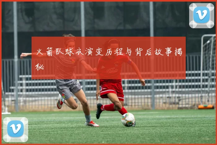 火箭队球衣演变历程与背后故事揭秘