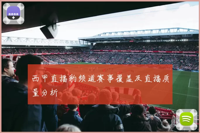 西甲直播豹频道赛事覆盖及直播质量分析