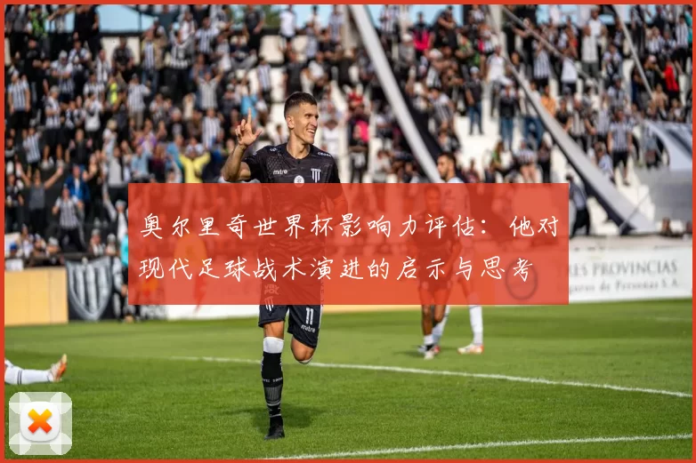 奥尔里奇世界杯影响力评估：他对现代足球战术演进的启示与思考