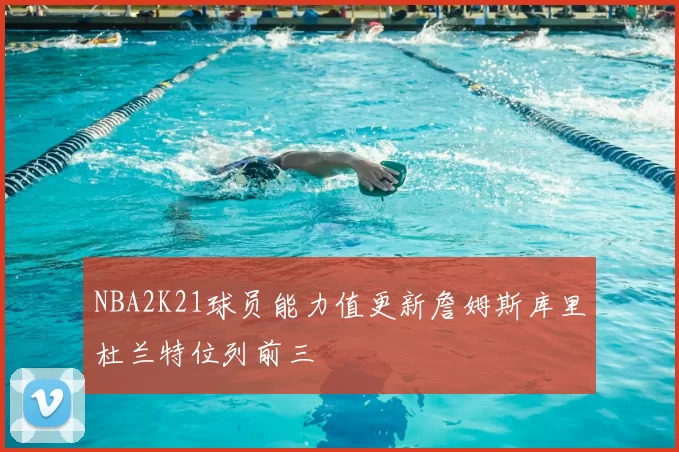 NBA2K21球员能力值更新詹姆斯库里杜兰特位列前三
