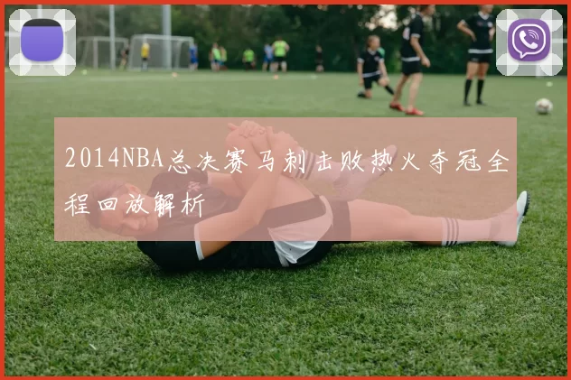 2014NBA总决赛马刺击败热火夺冠全程回放解析