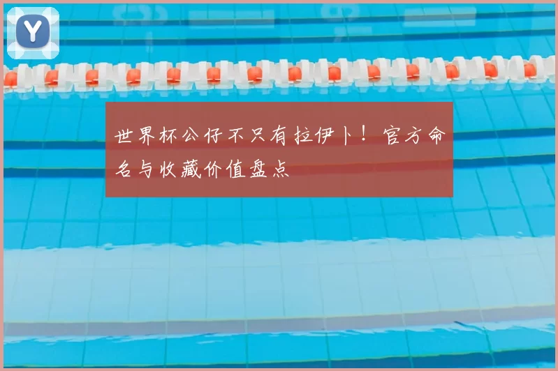 世界杯公仔不只有拉伊卜!官方命名与收藏价值盘点
