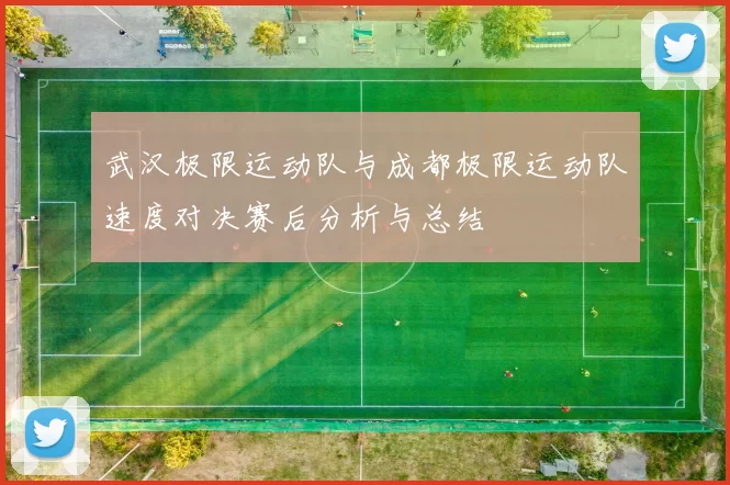 武汉极限运动队与成都极限运动队速度对决赛后分析与总结