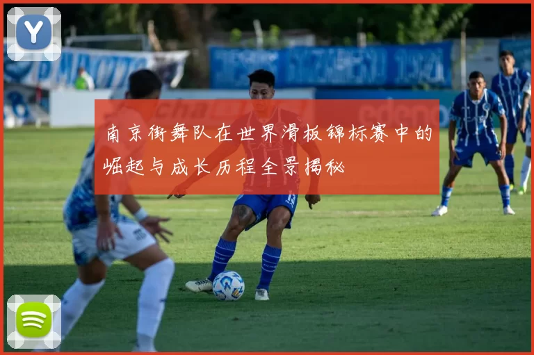 南京街舞队在世界滑板锦标赛中的崛起与成长历程全景揭秘