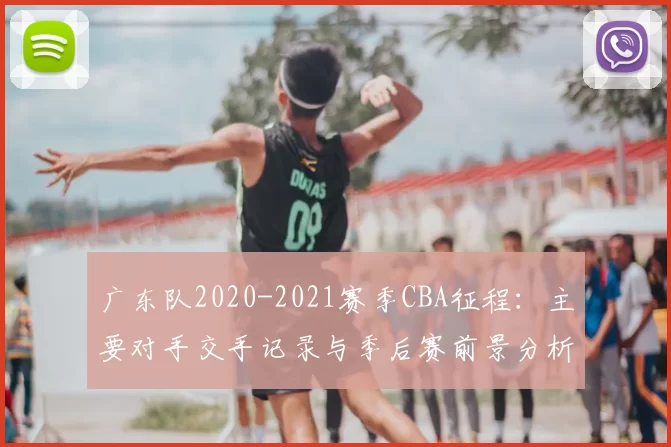 广东队2020-2021赛季CBA征程：主要对手交手记录与季后赛前景分析
