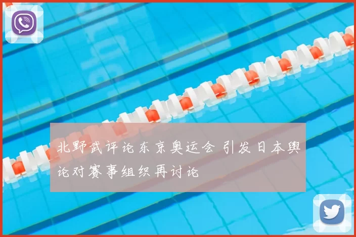 北野武评论东京奥运会 引发日本舆论对赛事组织再讨论