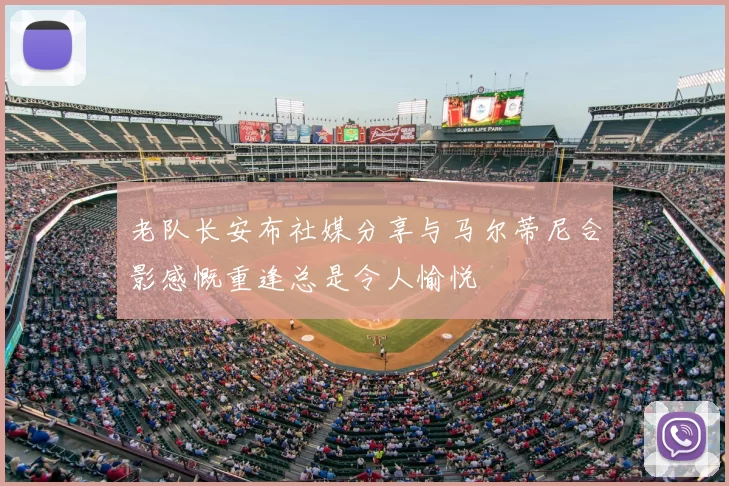 老队长安布社媒分享与马尔蒂尼合影感慨重逢总是令人愉悦