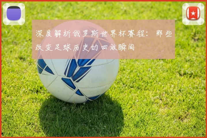 深度解析俄罗斯世界杯赛程：那些改变足球历史的回放瞬间