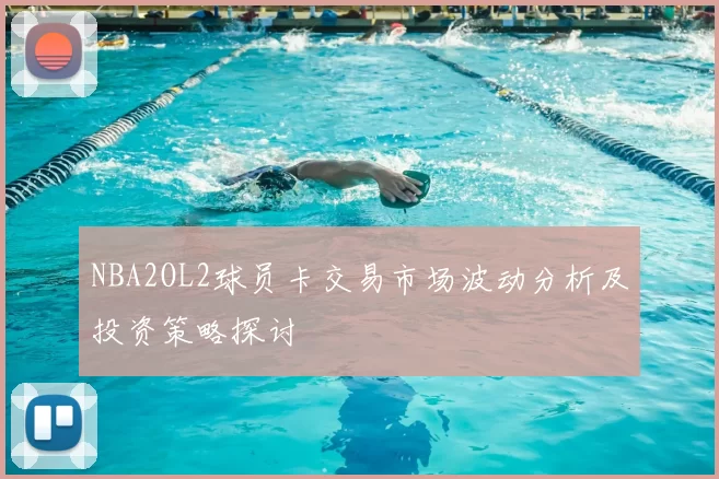 NBA2OL2球员卡交易市场波动分析及投资策略探讨