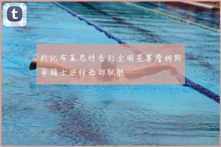 科比布莱恩特告别全明星赛詹姆斯率骑士逆转西部取胜