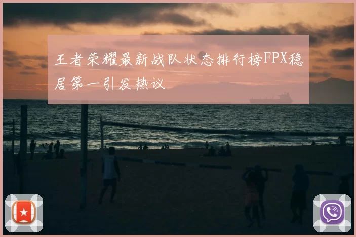 王者荣耀最新战队状态排行榜FPX稳居第一引发热议