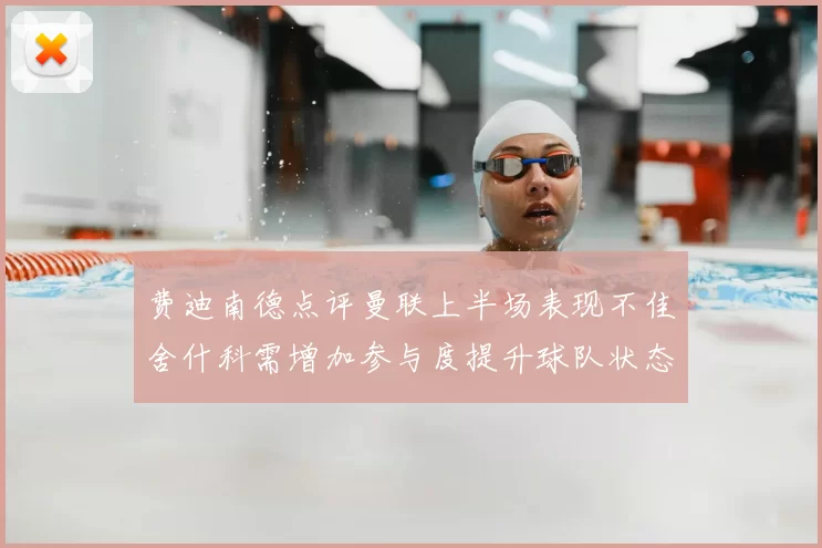 费迪南德点评曼联上半场表现不佳舍什科需增加参与度提升球队状态