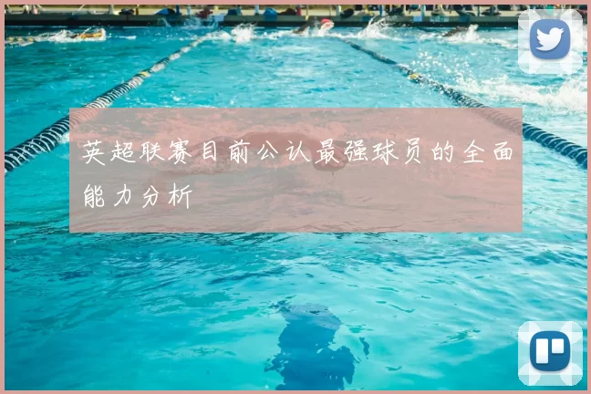 英超联赛目前公认最强球员的全面能力分析