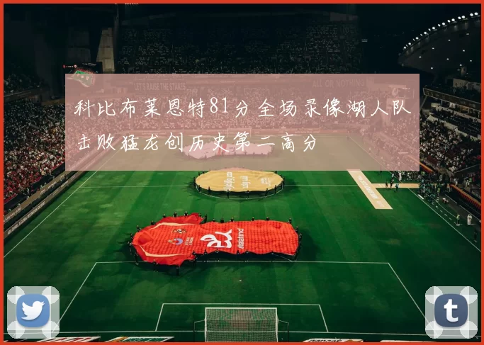 科比布莱恩特81分全场录像湖人队击败猛龙创历史第二高分
