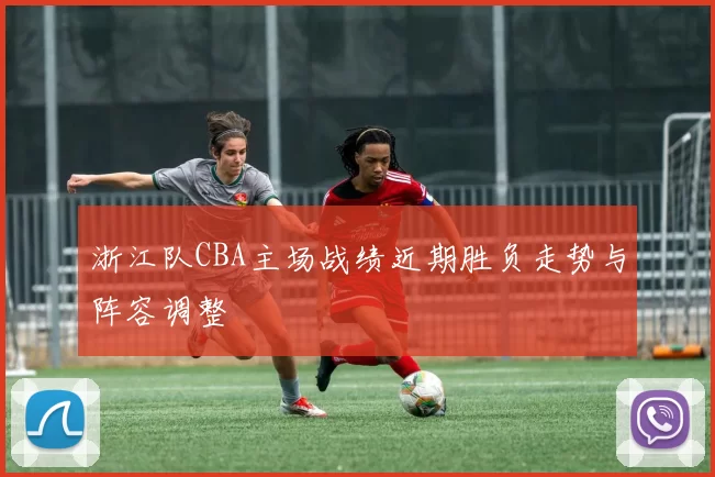 浙江队CBA主场战绩近期胜负走势与阵容调整