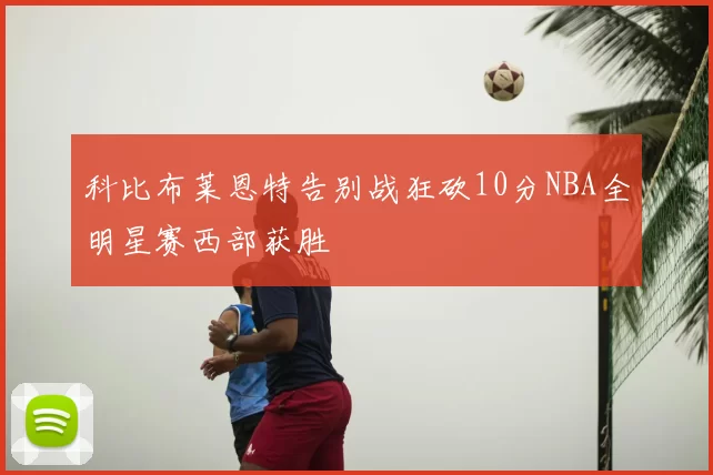 科比布莱恩特告别战狂砍10分NBA全明星赛西部获胜