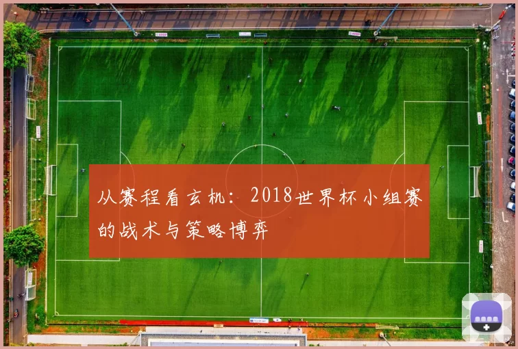 从赛程看玄机：2018世界杯小组赛的战术与策略博弈