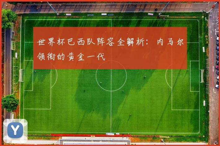 世界杯巴西队阵容全解析：内马尔领衔的黄金一代