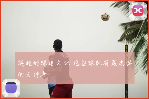 英超的球迷文化 这些球队有最忠实的支持者