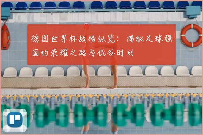 德国世界杯战绩纵览：揭秘足球强国的荣耀之路与低谷时刻