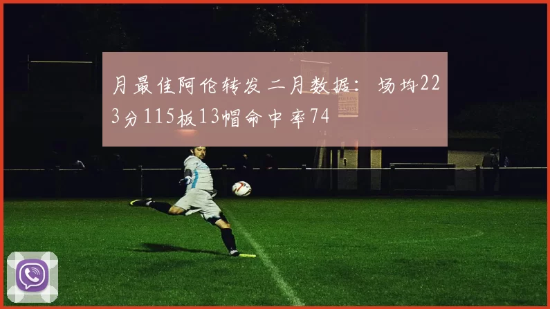 月最佳阿伦转发二月数据：场均223分115板13帽命中率74