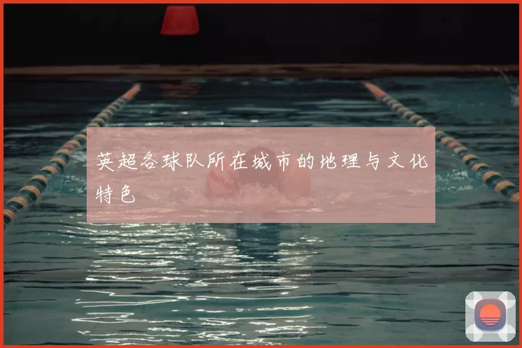英超各球队所在城市的地理与文化特色